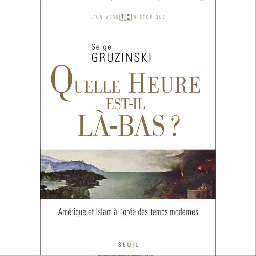 Serge Gruzinski, Quelle heure est-il là-bas ? Amérique et Islam à l'orée des temps modernes, 2008