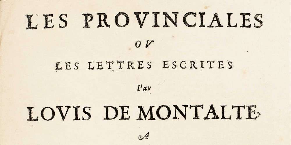 [Blaise Pascal], Les Provinciales ou les lettres escrites par Louis de Montalte, à un provincial de ses amis, & aux RR. PP. Jesuites : sur le sujet de la morale, & de la politique de ces peres