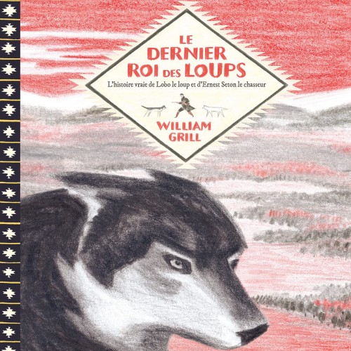 William Grill, Le dernier roi des loups, l'histoire vraie de Lobo le loup et d'Ernest Seton, Éditions Sarbacane, 2019